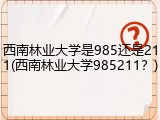 西南林业大学是985还是211(西南林业大学985211？)