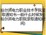哈尔滨电力职业技术学院录取通知书一般什么时候发(哈尔滨电力职院录取通知时间)