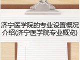 济宁医学院的专业设置概况介绍(济宁医学院专业概览)