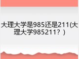 大理大学是985还是211(大理大学985211？)