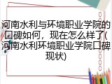 河南水利与环境职业学院的口碑如何，现在怎么样了(河南水利环境职业学院口碑现状)