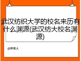 武汉纺织大学的校名来历有什么渊源(武汉纺大校名渊源)