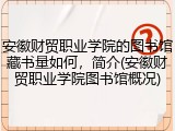 安徽财贸职业学院的图书馆藏书量如何，简介(安徽财贸职业学院图书馆概况)