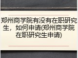 郑州商学院有没有在职研究生，如何申请(郑州商学院在职研究生申请)