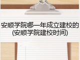 安顺学院哪一年成立建校的(安顺学院建校时间)