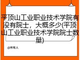 平顶山工业职业技术学院有没有院士，大概多少(平顶山工业职业技术学院院士数量)