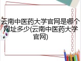 云南中医药大学官网是哪个网址多少(云南中医药大学官网)