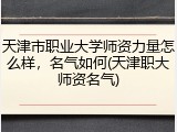 天津市职业大学师资力量怎么样，名气如何(天津职大师资名气)