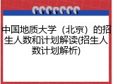 中国地质大学（北京）的招生人数和计划解读(招生人数计划解析)