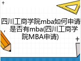 四川工商学院mba如何申请，是否有mba(四川工商学院MBA申请)
