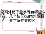 湖南外贸职业学院有哪些专业，几个校区(湖南外贸职业学院专业校区)