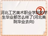 河北工艺美术职业学院的学生毕业都怎么样了(河北美院毕业去向)