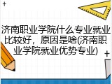 济南职业学院什么专业就业比较好，原因是啥(济南职业学院就业优势专业)