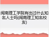 闽南理工学院有出过什么知名人士吗(闽南理工知名校友)