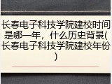 长春电子科技学院建校时间是哪一年，什么历史背景(长春电子科技学院建校年份)