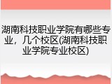 湖南科技职业学院有哪些专业，几个校区(湖南科技职业学院专业校区)