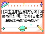 甘肃卫生职业学院的图书馆藏书量如何，简介(甘肃卫职院图书馆藏书概况)