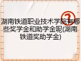 湖南铁道职业技术学院有哪些奖学金和助学金呢(湖南铁道奖助学金)