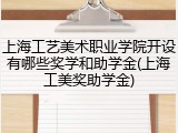 上海工艺美术职业学院开设有哪些奖学和助学金(上海工美奖助学金)