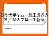 西华大学毕业一般工资多少钱(西华大学毕业生薪资)