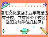洛阳文化旅游职业学院是否有分校，共有多少个校区(洛阳文旅学院几校区)