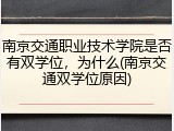 南京交通职业技术学院是否有双学位，为什么(南京交通双学位原因)
