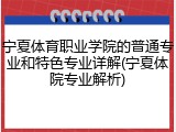 宁夏体育职业学院的普通专业和特色专业详解(宁夏体院专业解析)