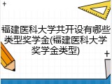 福建医科大学共开设有哪些类型奖学金(福建医科大学奖学金类型)