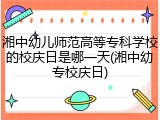 湘中幼儿师范高等专科学校的校庆日是哪一天(湘中幼专校庆日)