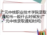 广元中核职业技术学院录取通知书一般什么时候发(广元中核录取通知时间)