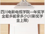 四川电影电视学院一年奖学金最多能拿多少(川影奖学金上限)