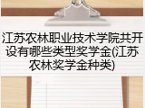 江苏农林职业技术学院共开设有哪些类型奖学金(江苏农林奖学金种类)