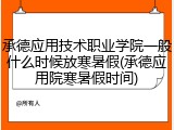 承德应用技术职业学院一般什么时候放寒暑假(承德应用院寒暑假时间)