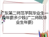 广东第二师范学院毕业生一般年薪多少钱(广二师院毕业生年薪)