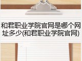 和君职业学院官网是哪个网址多少(和君职业学院官网)