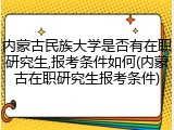 内蒙古民族大学是否有在职研究生,报考条件如何(内蒙古在职研究生报考条件)