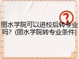 丽水学院可以进校后转专业吗？(丽水学院转专业条件)