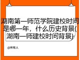 湖南第一师范学院建校时间是哪一年，什么历史背景(湖南一师建校时间背景)