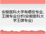 安徽医科大学有哪些专业，王牌专业分析(安徽医科大学王牌专业)