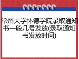 常州大学怀德学院录取通知书一般几号发放(录取通知书发放时间)