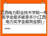 江西电力职业技术学院一年奖学金最多能拿多少(江西电力奖学金最高金额)