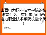 山西电力职业技术学院的校徽是什么，有何来历(山西电力职业技术学院校徽来历)