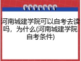 河南城建学院可以自考去读吗，为什么(河南城建学院自考条件)