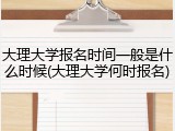 大理大学报名时间一般是什么时候(大理大学何时报名)