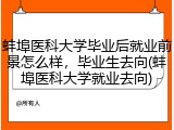 蚌埠医科大学毕业后就业前景怎么样，毕业生去向(蚌埠医科大学就业去向)
