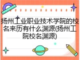 扬州工业职业技术学院的校名来历有什么渊源(扬州工院校名渊源)