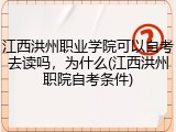 江西洪州职业学院可以自考去读吗，为什么(江西洪州职院自考条件)