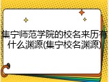 集宁师范学院的校名来历有什么渊源(集宁校名渊源)