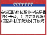 安徽国防科技职业学院是否对外开放，让进去参观吗？(国防科技职院对外开放吗)
