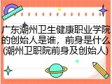 广东潮州卫生健康职业学院的创始人是谁，前身是什么(潮州卫职院前身及创始人)